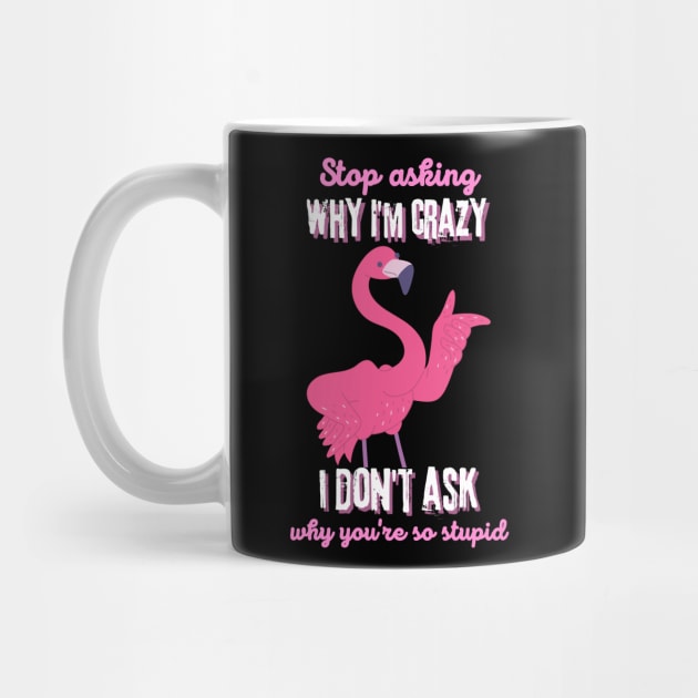 Stop Asking Why I'm Crazy You're Stupid by Teewyld